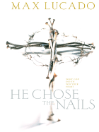 He Chose the Nails: What God Did to Win Your Heart - Lucado, Max