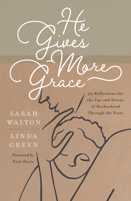 He Gives More Grace: 30 Reflections for the Ups and Downs of Motherhood Through the Years - Walton, Sarah, and Green, Linda, and Davis, Erin (Foreword by)