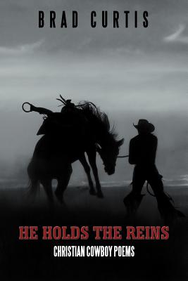 He Holds the Reins: Christian Cowboy Poems - Curtis, Brad