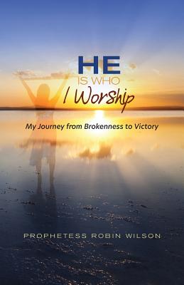 He Is Who I Worship: My Journey From Brokenness to Victory - Wilson, Robin