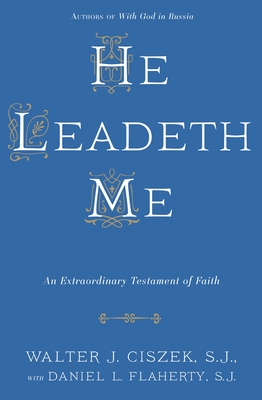 He Leadeth Me: An Extraordinary Testament of Faith - Ciszek, Walter J., and Flaherty, Daniel L.