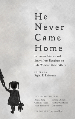 He Never Came Home: Interviews, Stories, and Essays from Daughters on Life Without Their Fathers - Robertson, Regina R. (Editor), and Reid, Joy-Ann (Foreword by)