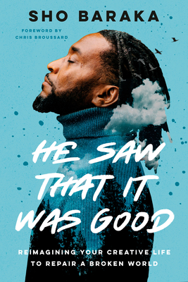 He Saw That It Was Good: Reimagining Your Creative Life to Repair a Broken World - Baraka, Sho, and Broussard, Chris (Foreword by)