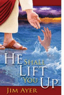 He Shall Lift You Up--: How God Makes Us Ready to Live Forever - Ayer, Jim