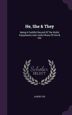 He, She & They: Being A Faithful Record Of The Woful Enjoyments And Joyful Woes Of Him & Her - Lee, Albert