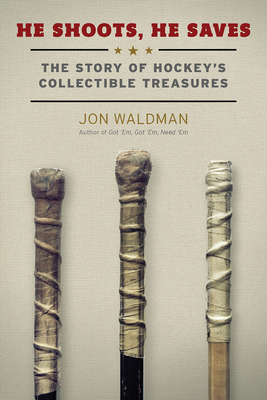 He Shoots, He Saves: The Story of Hockey's Collectible Treasures - Waldman, Jon, and Pritchard, Philip (Foreword by)