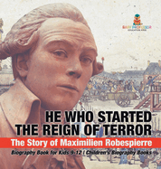 He Who Started the Reign of Terror: The Story of Maximilien Robespierre - Biography Book for Kids 9-12 Children's Biography Books