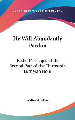 He Will Abundantly Pardon: Radio Messages of the Second Part of the Thirteenth Lutheran Hour - Maier, Walter A, III