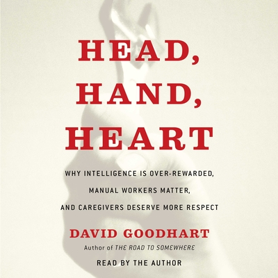 Head, Hand, Heart: Why Intelligence Is Overrated, Manual Workers Matter, and Caregivers Deserve More Respect - Goodhart, David (Read by)