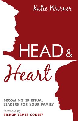 Head & Heart: Becoming Spiritual Leaders for Your Family - Warner, Katie, and Conley, Bishop James (Foreword by)