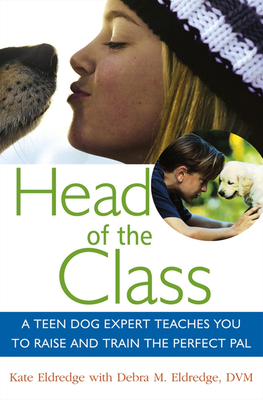Head of the Class: A Teen Dog Expert Teaches You to Raise and Train the Perfect Pal - Eldredge, Kate, and Eldredge, Debra M