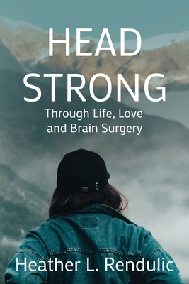 Head Strong: Through Life, Love, and Brain Surgery - Rendulic, Heather L