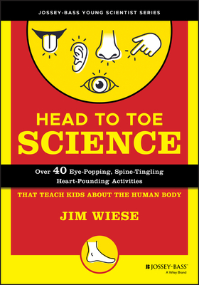 Head to Toe Science: Over 40 Eye-Popping, Spine-Tingling, Heart-Pounding Activities That Teach Kids about the Human Body - Wiese, Jim