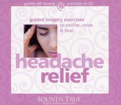 Headache Relief: Guided Imagery Exercises to Soothe, Relax & Heal - Rossman, Martin L, Dr.