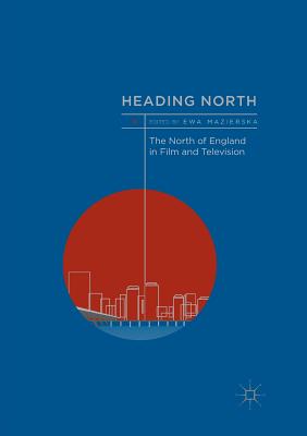 Heading North: The North of England in Film and Television - Mazierska, Ewa (Editor)