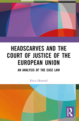 Headscarves and the Court of Justice of the European Union: An Analysis of the Case Law - Howard, Erica