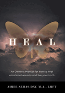 Heal: An Owner's Manual for how to heal emotional wounds and live your truth