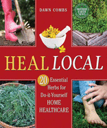 Heal Local: 20 Essential Herbs for Do-It-Yourself Home Healthcare