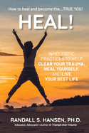 Heal! Wholeistic Practices to Help Clear Your Trauma, Heal Yourself, and Live Your Best Life