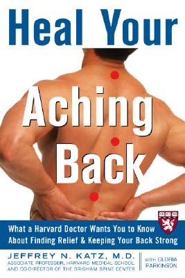 Heal Your Aching Back: What a Harvard Doctor Wants You to Know about Finding Relief & Keeping Your Back Strong - Katz, Jeffrey N, Professor, MD, MS, and Parkinson, Gloria