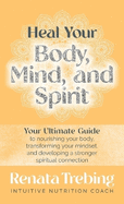 Heal Your Body, Mind, and Spirit: Your Ultimate Guide to Nourishing Your Body, Transforming Your Mindset, and Developing a Stronger Spiritual Connection