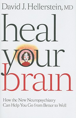 Heal Your Brain: How the New Neuropsychiatry Can Help You Go from Better to Well - Hellerstein, David J