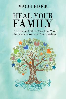 Heal Your Family: Get Love and Life to Flow from Your Ancestors to You and Your Children - Block, Magui