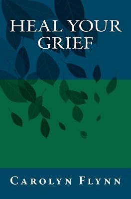 Heal Your Grief - Almendarez, Carolyn, and Flynn, Carolyn