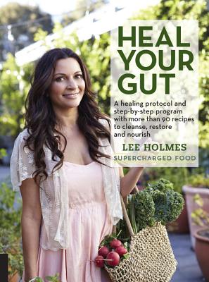 Heal Your Gut: A Healing Protocol and Step-By-Step Program with More Than 90 Recipes to Cleanse, Restore, and Nourish - Holmes, Lee