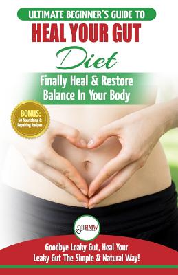 Heal Your Gut: The Ultimate Beginner's Heal Your Leaky Gut Diet Guide - Finally Heal & Restore Balance In Your Body + 50 Nourishing & Repairing Recipes - Publishing, Hmw