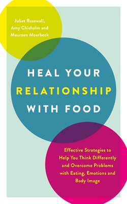 Heal Your Relationship with Food: Effective Strategies to Help You Think Differently and Overcome Problems with Eating, Emotions and Body Image - Rosewall, Juliet, and Chisholm, Amy, and Moerbeck, Maureen
