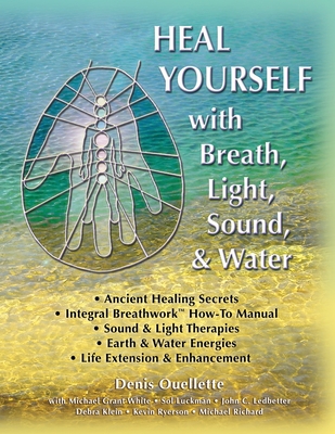 Heal Yourself with Breath, Light, Sound & Water - White, Michael Grant (Contributions by), and Luckman, Sol (Contributions by), and Ledbetter, John C (Contributions by)