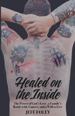 Healed on the Inside: The Power of God's Love, a Family's Battle With Cancer, and a Will to Live - Eby, Wes, and Foley, Jeff