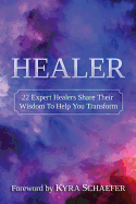 Healer: 22 Expert Healers Share Their Wisdom to Help You Transform