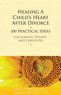 Healing a Child's Heart After Divorce: 100 Practical Ideas for Families, Friends and Caregivers