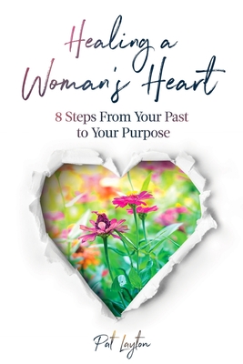 Healing A Woman's Heart: 8 Steps From Your Past To Your Purpose - Layton, Pat