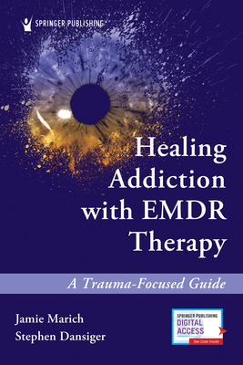 Healing Addiction with EMDR Therapy: A Trauma-Focused Guide - Marich, Jamie, PhD, and Dansiger, Stephen, PsyD, Mft