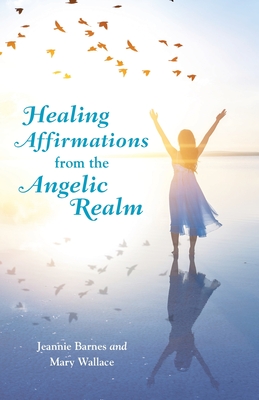 Healing Affirmations from the Angelic Realm - Barnes, Jeannie, and Wallace, Mary