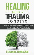 Healing After a Trauma Bonding: How To Overcoming the Abuse's Trauma Once for All and Live-free Psychologically