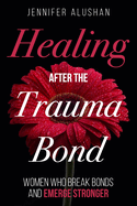 Healing After the Trauma Bond: Women Who Break Bonds and Emerge Stronger