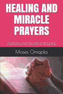 Healing and Miracle Prayers: 230 Deliverance and Prophetic Prayers for Spiritual Warfare Praying, Prayer and Fasting, Intercessory and Answered Prayers