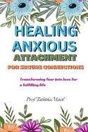 Healing Anxious Attachment For Secure Connections: Transforming fear into love for a fulfilling life