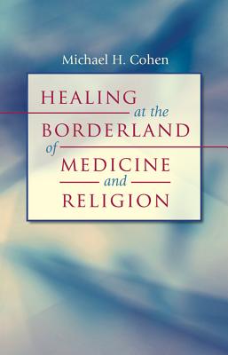 Healing at the Borderland of Medicine and Religion - Cohen, Michael H, Professor