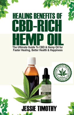 Healing Benefits of CBD-Rich Hemp Oil - The Ultimate Guide To CBD and Hemp Oil For Faster Healing, Better Health And Happiness - Timothy, Jessie