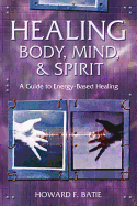 Healing Body, Mind & Spirit: A Guide to Energy-Based Healing