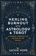 Healing Burnout with Astrology & Tarot: A Journey Through the Decans of the Zodiac