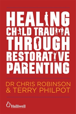 Healing Child Trauma Through Restorative Parenting: A Model for Supporting Children and Young People - Constable, Andrew (Foreword by), and Mitchell-Mellor, Karen (Foreword by), and Robinson, Chris