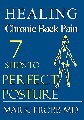 Healing Chronic Back Pain: 7 Steps to Perfect Posture - Frobb MD, Mark