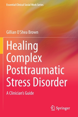 Healing Complex Posttraumatic Stress Disorder: A Clinician's Guide - O'Shea Brown, Gillian