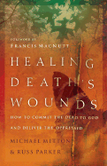 Healing Death's Wounds: How to Commit the Dead to God and Deliver the Oppressed